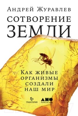 Книга Альпина Сотворение Земли. Как живые организмы создали наш мир от компании Бесплатная доставка по Беларуси - фото 1