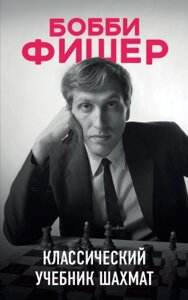 Книга Эксмо Бобби Фишер. Классический учебник шахмат