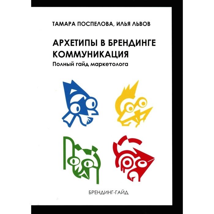 Архетипы в брендинге: коммуникация. Полный гайд маркетолога. Поспелова Т. Х., Львов И. Б. от компании Интернет-гипермаркет «MALL24» - фото 1