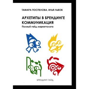 Архетипы в брендинге: коммуникация. Полный гайд маркетолога. Поспелова Т. Х., Львов И. Б.