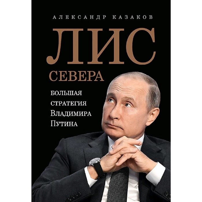 Лис Севера. Большая стратегия Владимира Путина. Казаков А. Ю. от компании Интернет-гипермаркет «MALL24» - фото 1