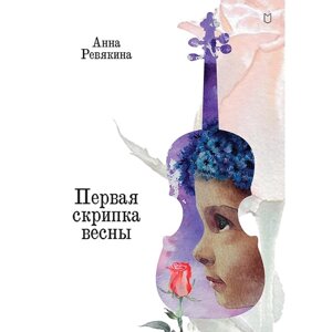 Первая скрипка весны. Сказка-быль для детей и взрослых. Ревякина А. Н.