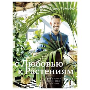 С любовью к растениям. Как обустроить зеленый оазис у себя дома. Андерс Рёйнеберг, Эрик Шервен