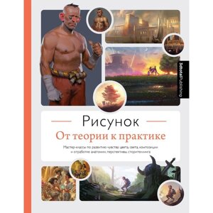 Рисунок. От теории к практике. Мастер-классы по развитию чувства цвета, света, композиции и отработке анатомии,