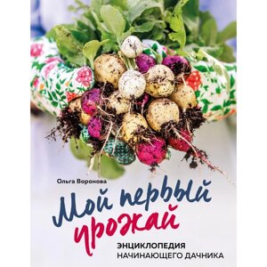 Мой первый урожай. Энциклопедия начинающего дачника. Воронова О. В.