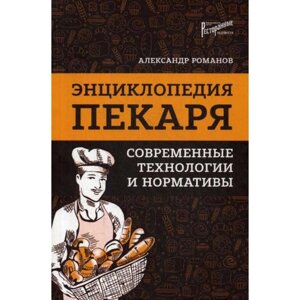 Энциклопедия пекаря: современные технологии и нормативы. Романов А. С.