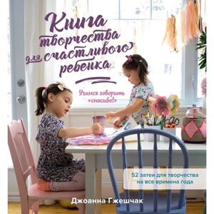 Книга творчества для счастливого ребенка. Учимся говорить "спасибо!". Гжешчак Дж.