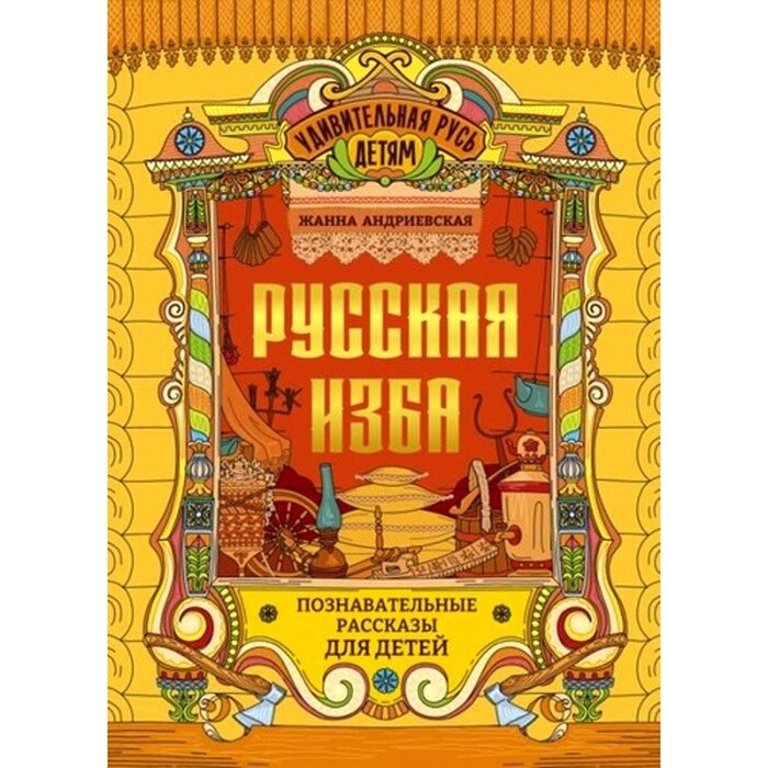 Русская изба. Познавательные рассказы для детей. Андриевская Ж. В. от компании Интернет-гипермаркет «MALL24» - фото 1