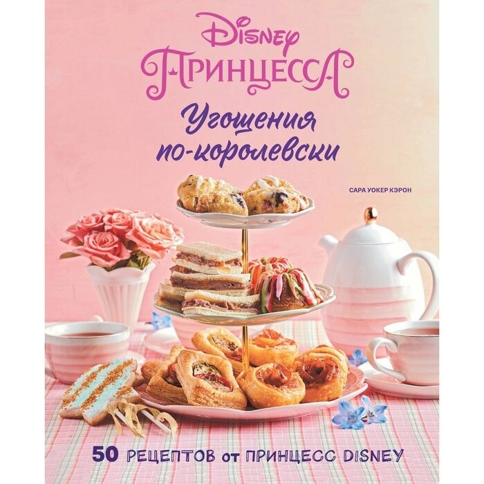 Угощения по-королевски. 50 рецептов от принцесс Disney. Кэрон С. У. от компании Интернет-гипермаркет «MALL24» - фото 1