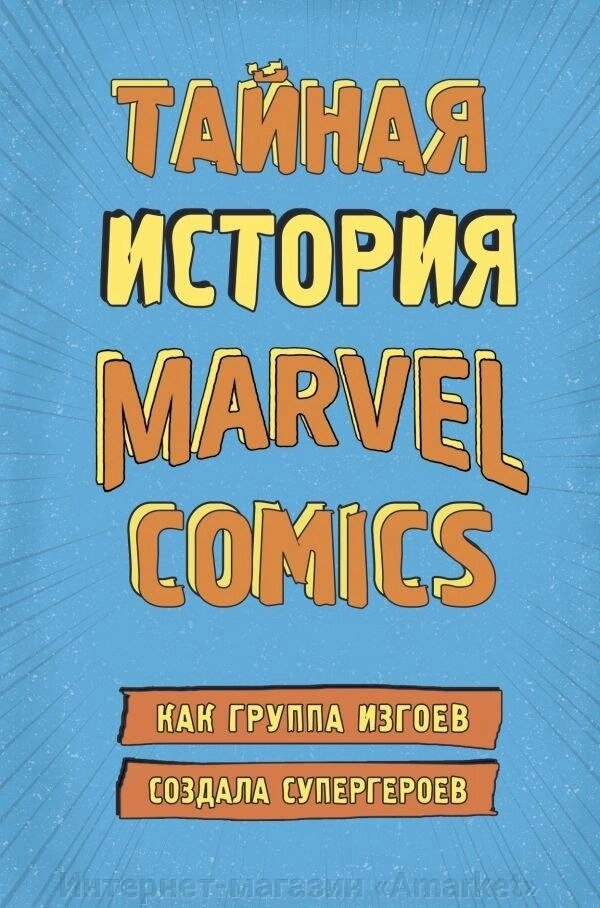 Артбук Тайная история Marvel Comics Как группа изгоев создала супергероев от компании Интернет-магазин «Amarket» - фото 1