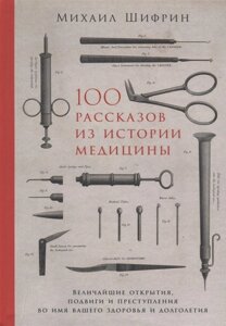 Книга 100 рассказов из истории медицины: Величайшие открытия, подвиги и преступления