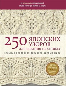 Книга 250 японских узоров для вязания на спицах. Большая коллекция дизайнов Хитоми Шида