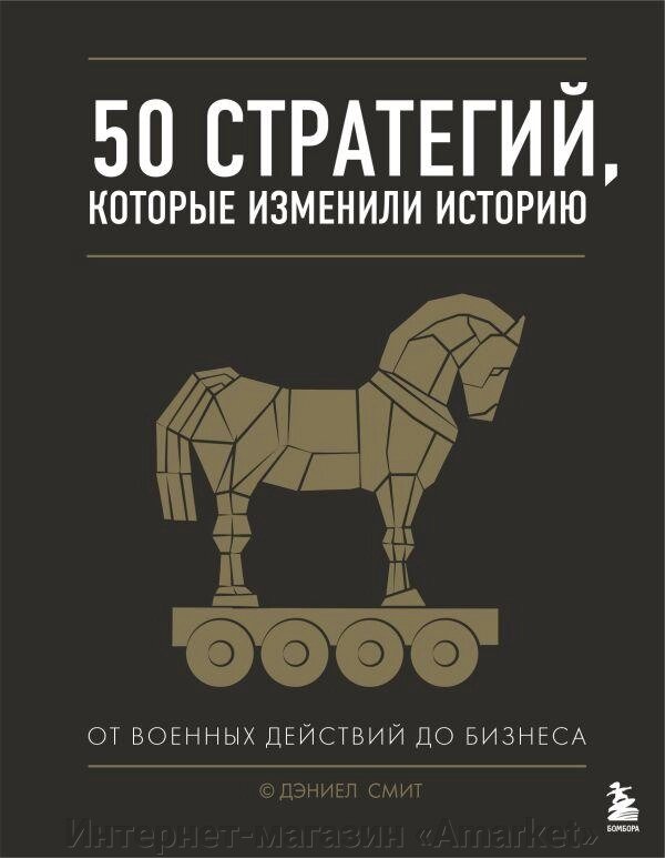 Книга 50 стратегий, которые изменили историю. От военных действий до бизнеса от компании Интернет-магазин «Amarket» - фото 1