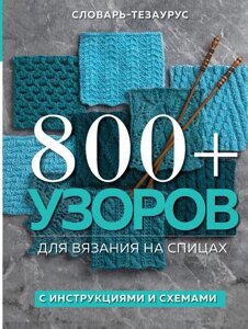 Книга 800 узоров для вязания на спицах. Словарь-тезаурус с инструкциями и схемами
