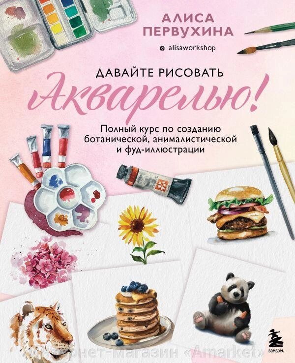 Книга Давайте рисовать акварелью! Полный курс по созданию ботанической, анималистической и фуд-иллюстрации от компании Интернет-магазин «Amarket» - фото 1