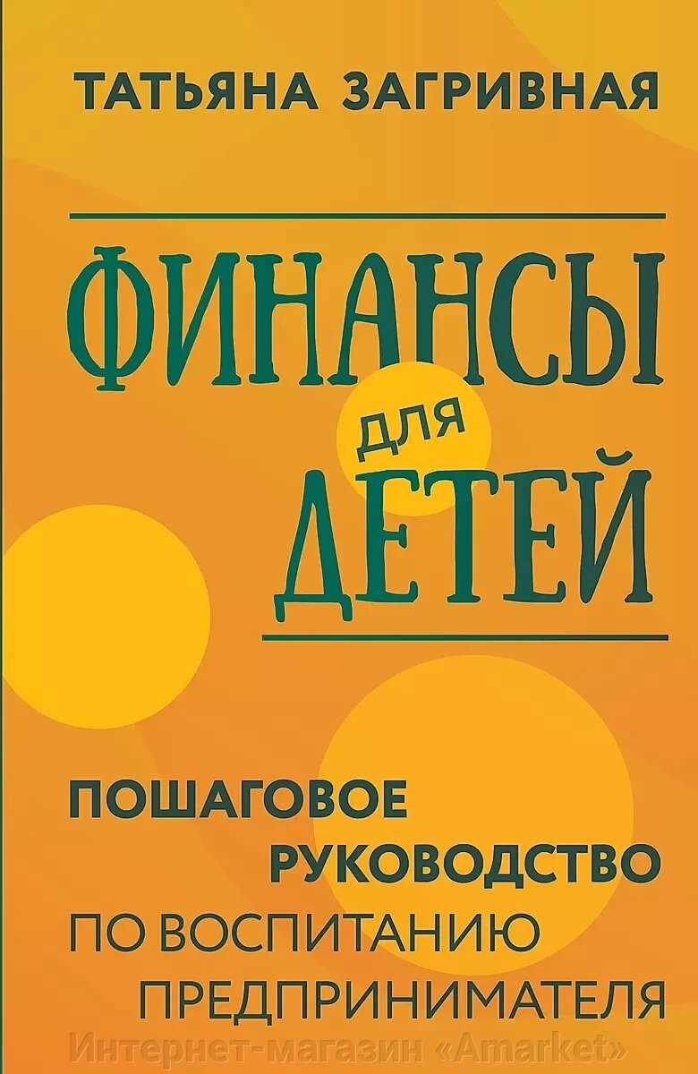 Книга Финансы для детей. Пошаговое руководство по воспитанию предпринимателя от компании Интернет-магазин «Amarket» - фото 1