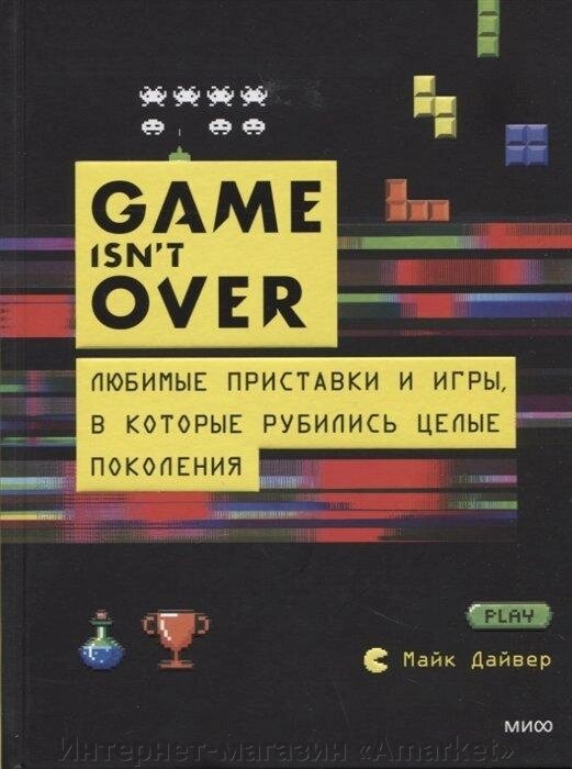 Книга GAME isn’t OVER. Любимые приставки и игры, в которые рубились целые поколения от компании Интернет-магазин «Amarket» - фото 1