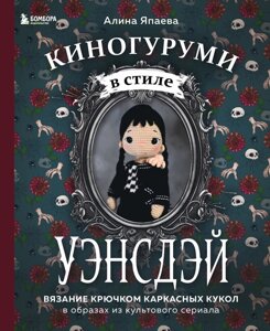 Книга Киногуруми в стиле "Уэнсдэй"Вязание крючком каркасных кукол в образах из культового сериала!