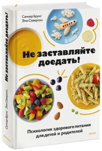 Книга Не заставляйте доедать! Психология здорового питания для детей и родителей