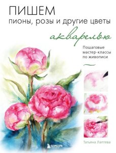 Книга Пишем пионы, розы и другие цветы акварелью. Пошаговые мастер-классы по живописи