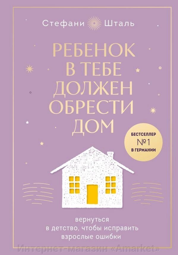 Книга Ребенок в тебе должен обрести дом. Вернуться в детство, чтобы исправить взрослые ошибки от компании Интернет-магазин «Amarket» - фото 1