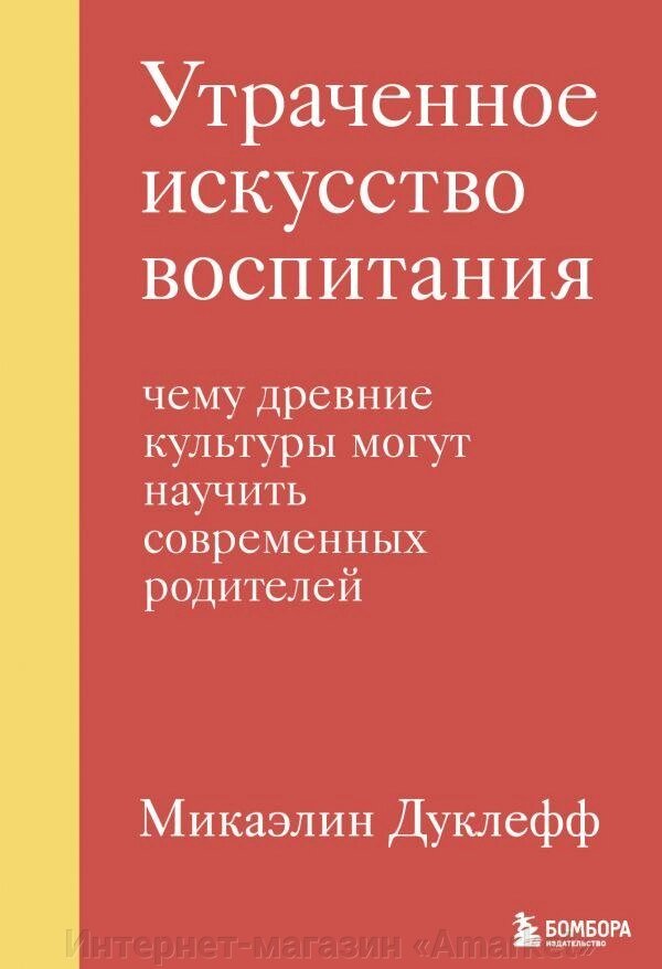 Книга Утраченное искусство воспитания. Чему древние культуры могут научить современных родителей от компании Интернет-магазин «Amarket» - фото 1