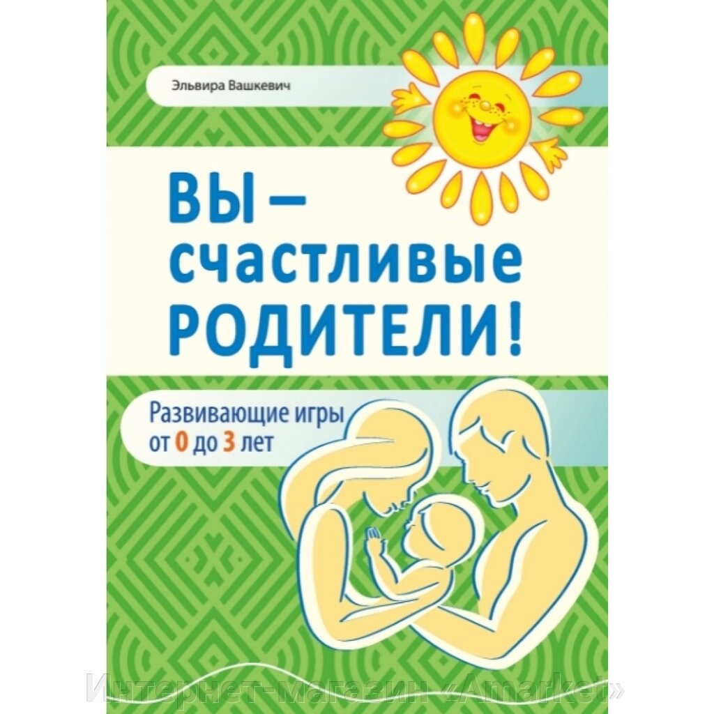 Книга Вы - счастливые родители! Развивающие игры для детей от 0 до 3 от компании Интернет-магазин «Amarket» - фото 1