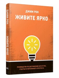 Книга Живите ярко. Руководство по достижению богатства, счастья