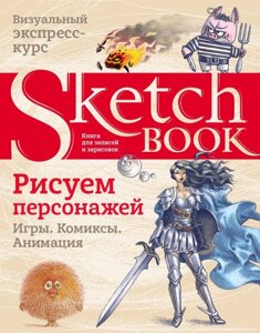 Книга Sketchbook. Рисуем персонажей. Игры, комиксы, анимация. Экспресс-курс рисования