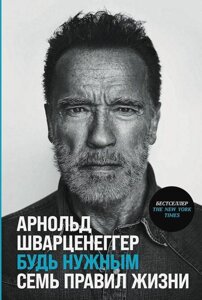 Книга Будь нужным: Семь правил жизни. Шварценеггер Арнольд