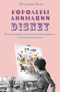 Книга Королевы анимации Disney. Кто и как придумывал всем известных принцесс: от Белоснежки до Мулан