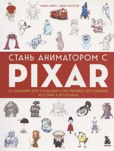Энциклопедия Стань аниматором с Pixar: 45 заданий для создания собственных персонажей, историй и вселенных