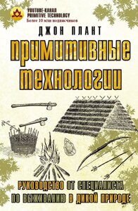 Книга Примитивные технологии. Руководство от специалиста по выживанию в дикой природе