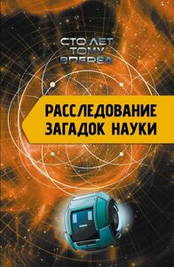 Книга Расследование загадок науки. Сто лет тому вперёд