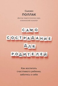 Книга Самосострадание для родителей. Как воспитать счастливого ребенка, заботясь о себе