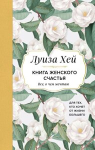 Книга женского счастья. Все, о чем мечтаю. Для тех, кто хочет от жизни большего