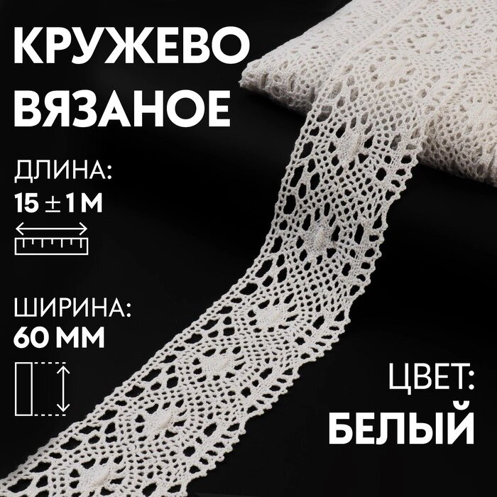 Кружево вязаное, 60 мм  15  1 м, цвет кипенно-белый от компании Интернет-гипермаркет «MOLL» - фото 1