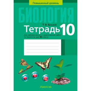 Биология. 10 класс. Тетрадь для лабораторных и практических работ (повышенный уровень), Хруцкая Т. В., Аверсэв