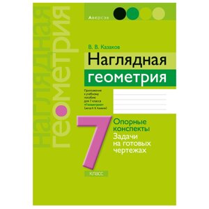 Геометрия. 7 класс. Наглядная геометрия: опорные конспекты, задачи на готовых чертежах, Казаков В. В., Аверсэв