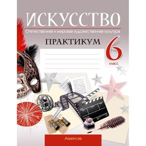 Искусство. 6 класс. Отчественная и мировая художественная культура. Практикум, Колбышева С. И.