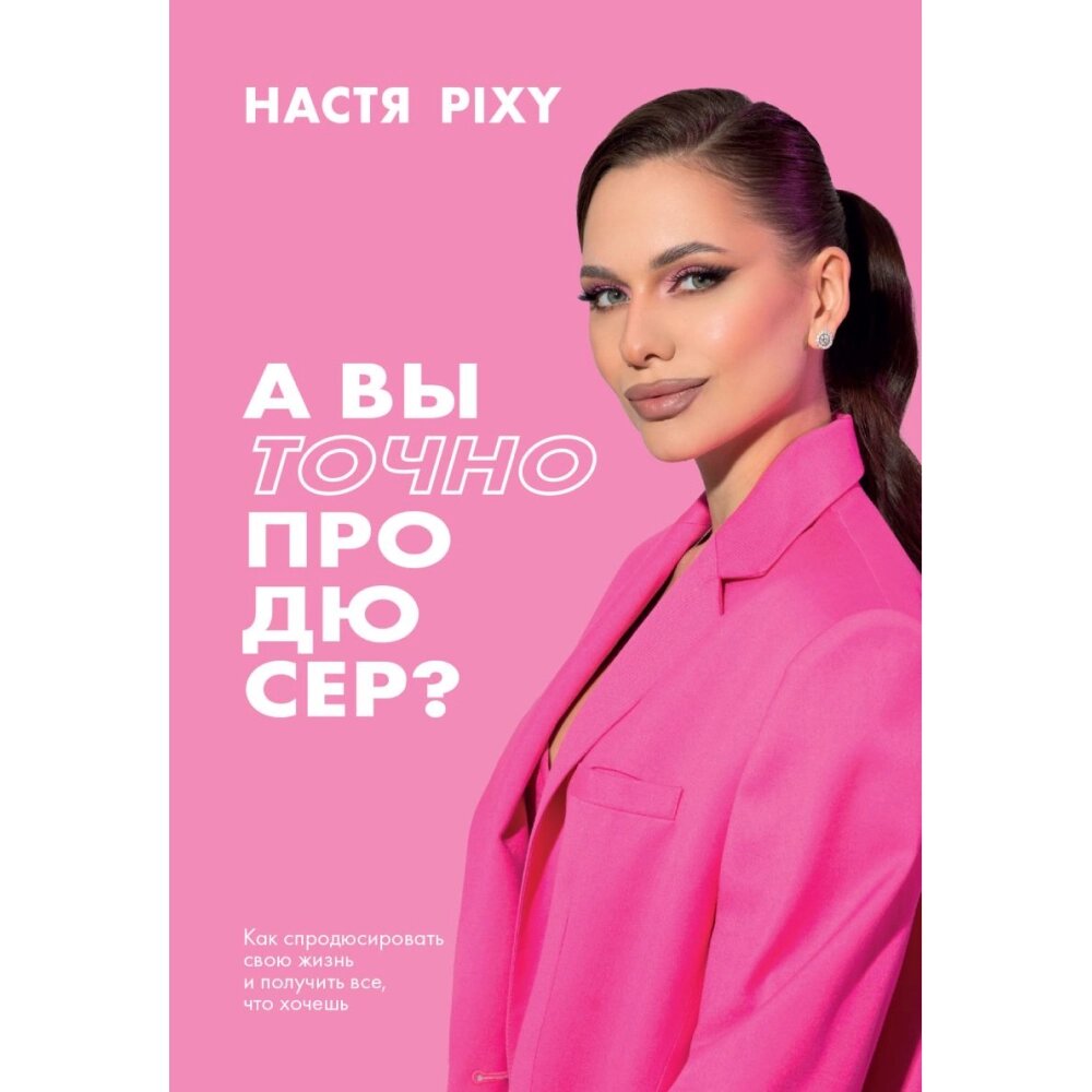 Книга "А вы точно продюсер? Как спродюсировать свою жизнь и получить все, что хочешь", Настя Pixy от компании «Офистон маркет» - фото 1