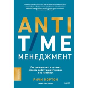 Книга "ANTI-TIME-менеджмент. Система для тех, кто хочет строить работу вокруг жизни, а не наоборот", Ричи Нортон