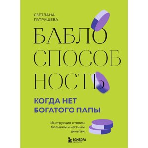 Книга "Баблоспособность. Когда нет богатого папы. Инструкция к твоим большим и честным деньгам", Патрушева С.