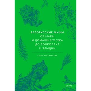 Книга "Белорусские мифы. От Мары и домашнего ужа до волколака и Злыдни", Левкиевская Е.