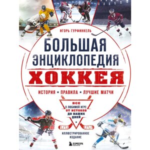 Книга "Большая энциклопедия хоккея. Все о любимой игре: от истоков до наших дней", Гурфинкель И.