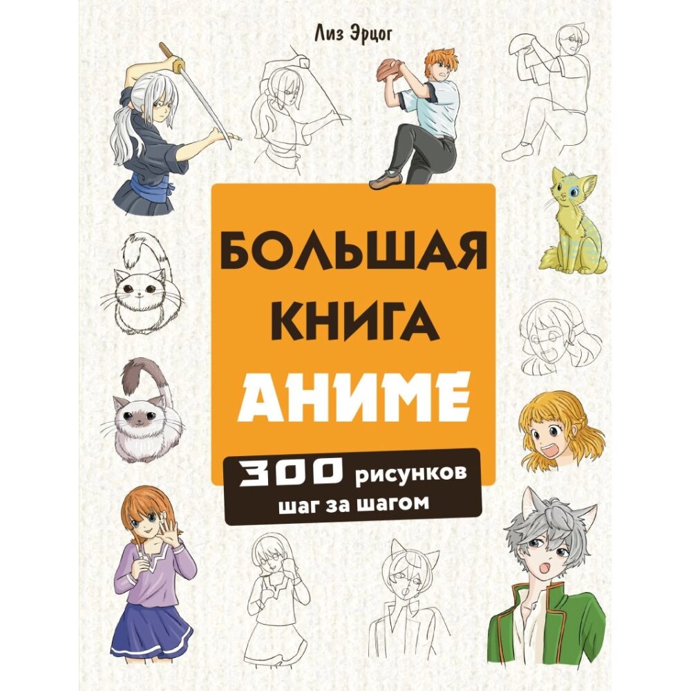 Книга "Большая книга аниме. 300 рисунков шаг за шагом", Лиз Эрцог от компании «Офистон маркет» - фото 1