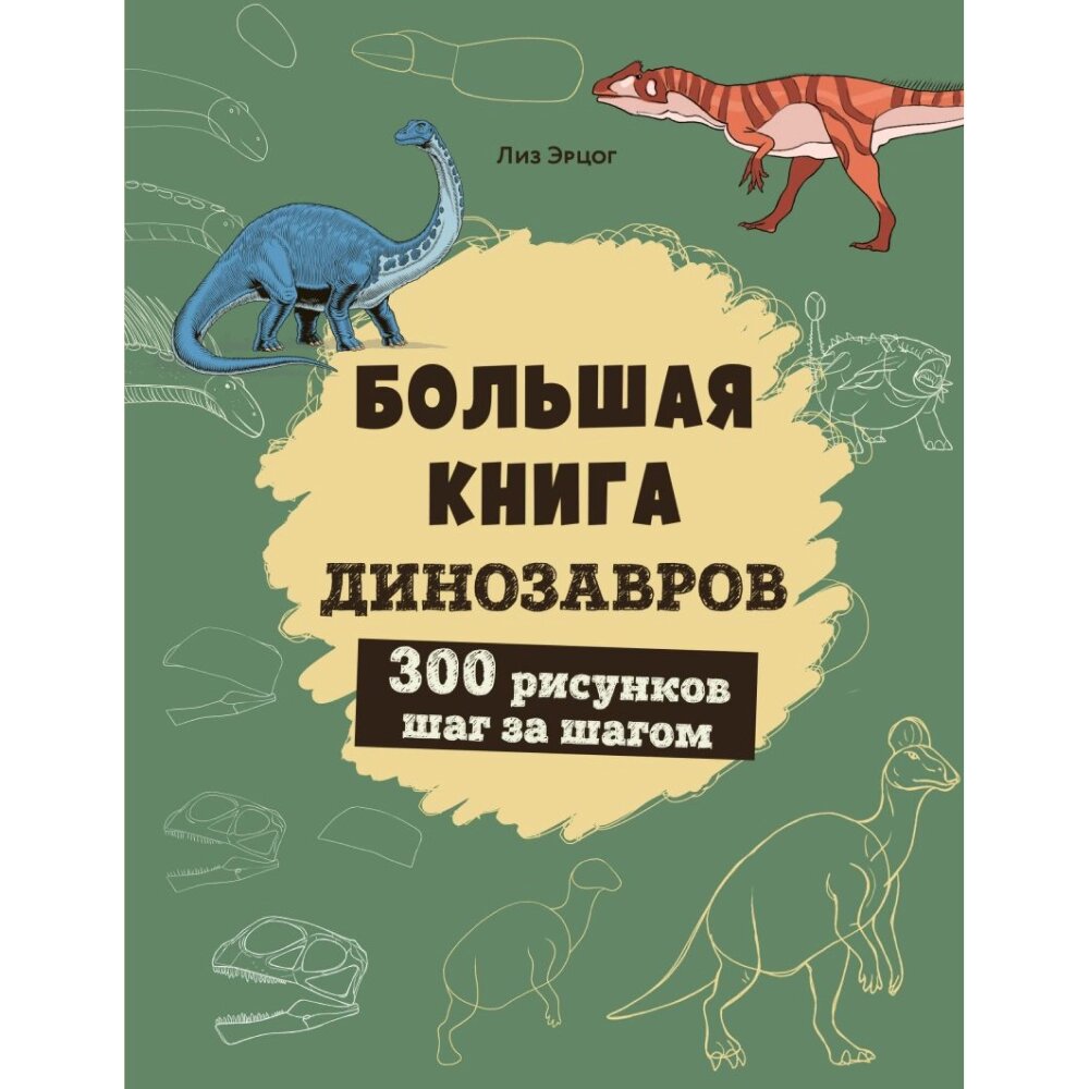 Книга "Большая книга динозавров. 300 рисунков шаг за шагом", Лиз Эрцог от компании «Офистон маркет» - фото 1