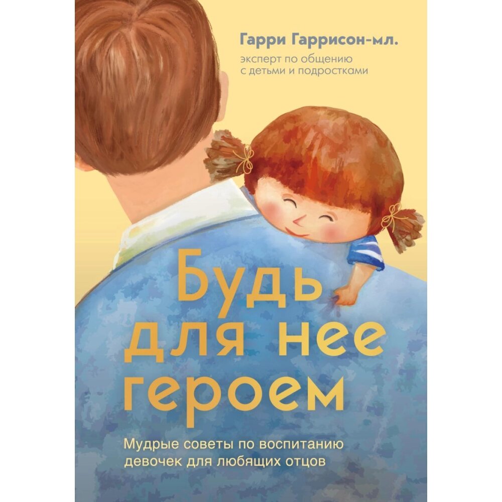 Книга "Будь для нее героем. Мудрые советы по воспитанию девочек для любящих отцов", Гаррисон-мл. Г. от компании «Офистон маркет» - фото 1