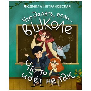 Книга "Что делать, если… в школе что-то идет не так? Людмила Петрановская