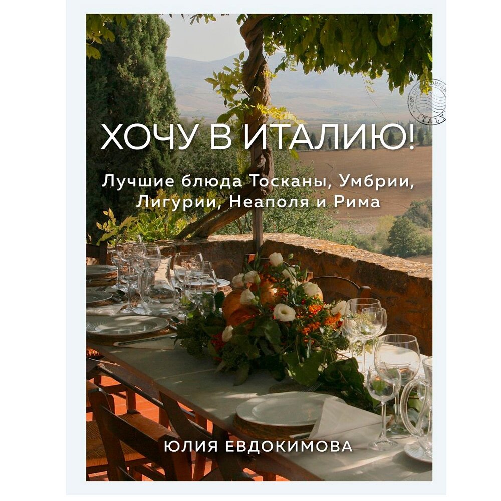 Книга "Хочу в Италию! Лучшие блюда Тосканы, Умбрии, Лигурии, Неаполя и Рима", Юлия Евдокимова от компании «Офистон маркет» - фото 1